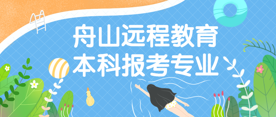 舟山远程教育本科可以选择哪些专业?
