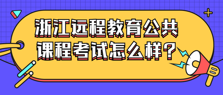 浙江远程教育公共课程考试怎么样?