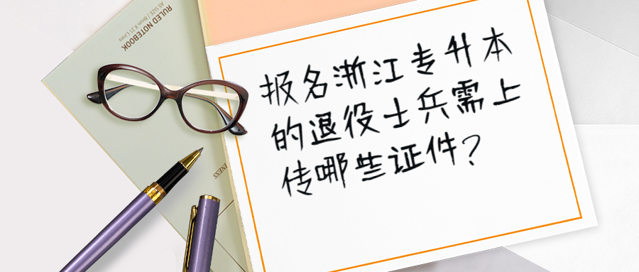 报名浙江专升本的退役士兵需上传哪些证件?