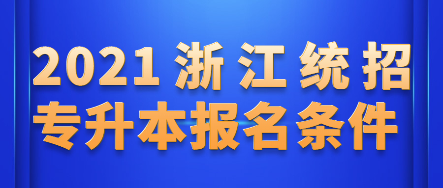 2021年浙江统招专升本报名条件是什么?