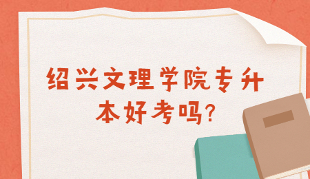 绍兴文理学院专升本好考吗?