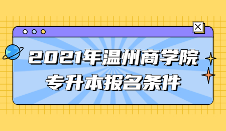 2021年温州商学院专升本报名条件