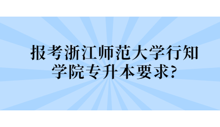 报考浙江师范大学行知学院专升本要求？