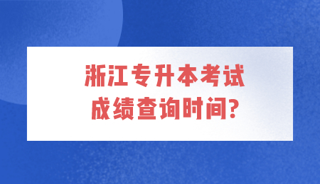 浙江专升本考试成绩查询时间?