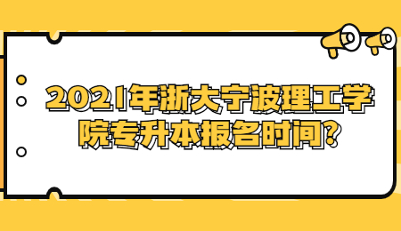 2021年浙大宁波理工学院专升本报名时间?