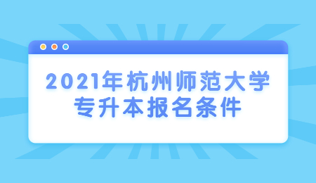 2021年杭州师范大学专升本报名条件