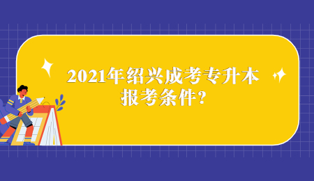 2021年绍兴成考专升本报考条件?