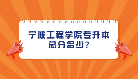 宁波工程学院专升本总分多少?