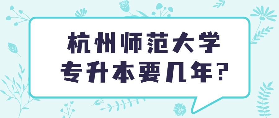 杭州师范大学专升本要几年?