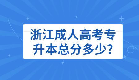 浙江成人高考专升本总分多少?
