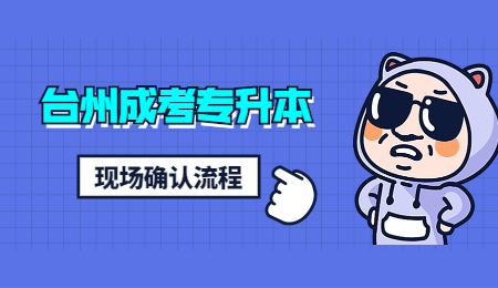 台州成考专升本 台州成考专升本现场确认流程