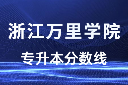 浙江万里学院专升本分数线