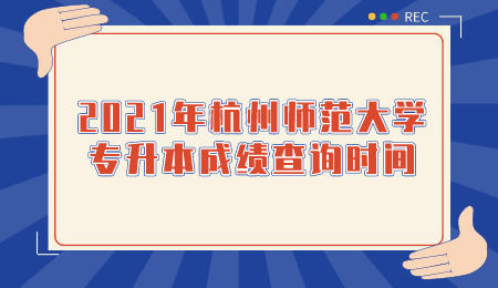 杭州师范大学专升本 杭州师范大学专升本成绩查询时间