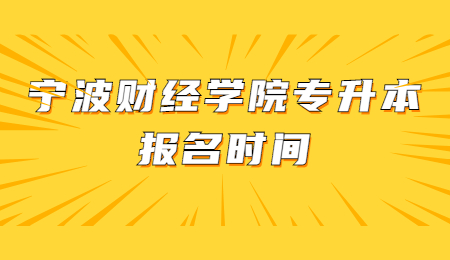 宁波财经学院专升本报名时间