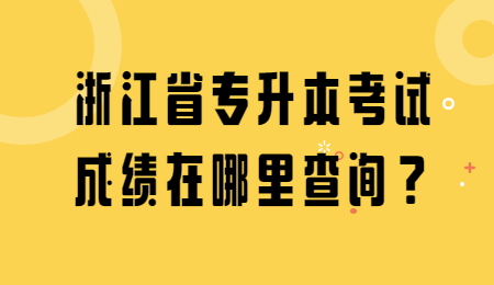 浙江省专升本 浙江省专升本考试成绩查询