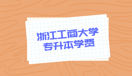 浙江工商大学专升本 浙江工商大学专升本学费