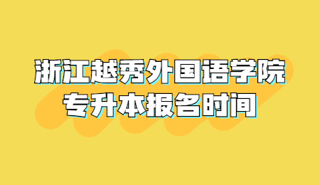 浙江越秀外国语学院专升本报名时间