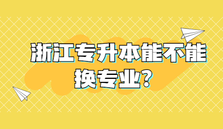 浙江专升本 专升本能不能换专业