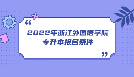 2022年浙江外国语学院专升本报名条件