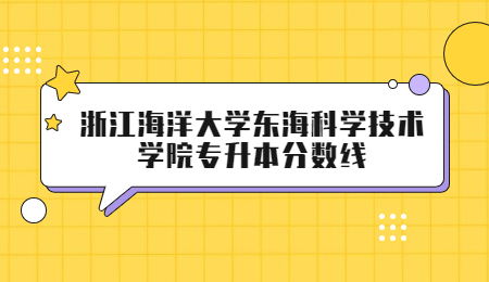 浙江海洋大学东海科学技术学院专升本分数线