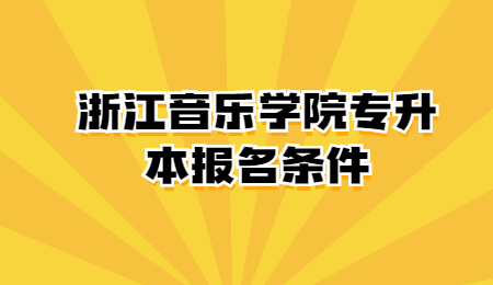 浙江音乐学院专升本报名条件