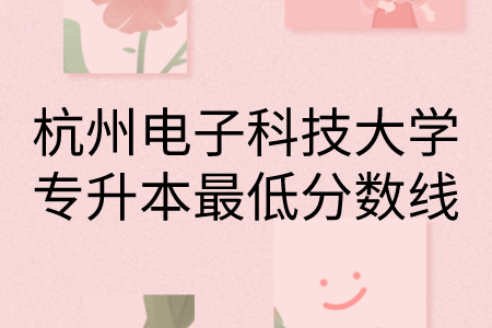 杭州电子科技大学专升本最低分数线