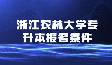 浙江农林大学专升本报名条件