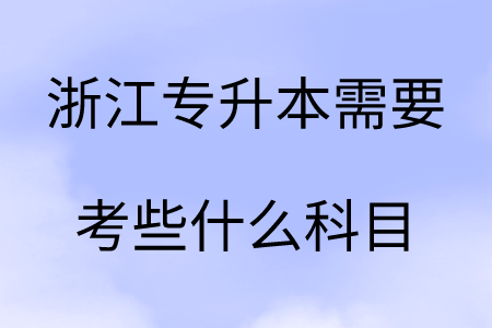 浙江专升本需要考些什么科目