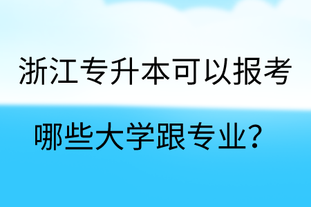 浙江专升本可以报考哪些大学跟专业？.png