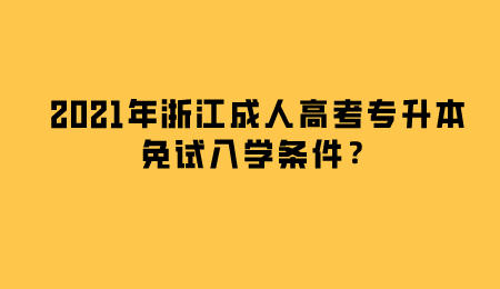 2021年浙江成人高考专升本免试入学条件?.jpeg