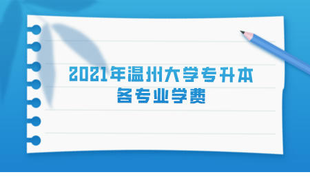 2021年温州大学专升本各专业学费.jpeg