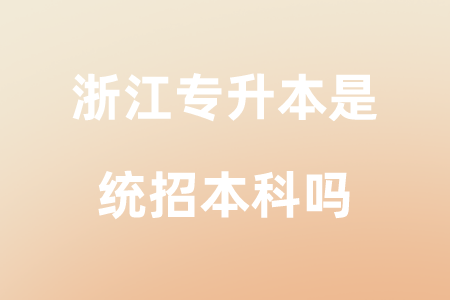 浙江专升本是统招本科吗.png