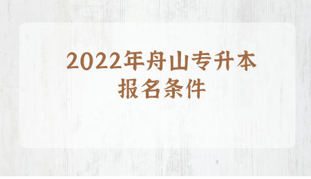 2022年舟山专升本报名条件.jpeg