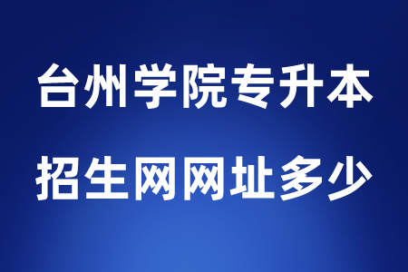台州学院专升本招生网网址多少.png