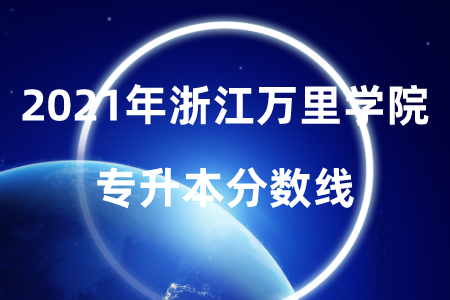 2021年浙江万里学院专升本分数线.png