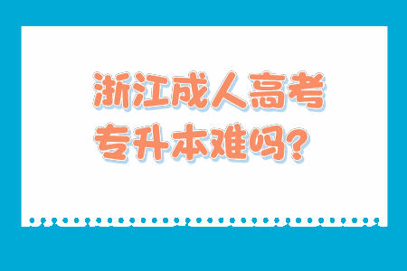 浙江成人高考专升本难吗？.jpeg