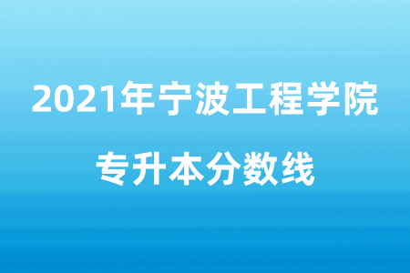2021年宁波工程学院专升本分数线.png