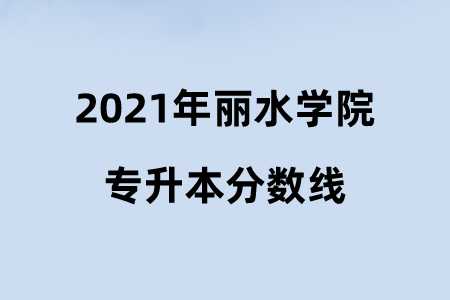 2021年丽水学院专升本分数线.png
