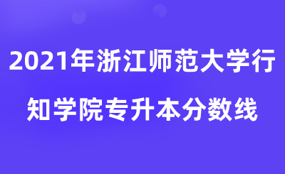2021年浙江师范大学行知学院专升本分数线.png