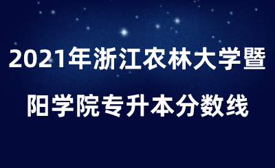 2021年浙江农林大学暨阳学院专升本分数线.png