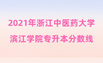 2021年浙江中医药大学滨江学院专升本分数线.png