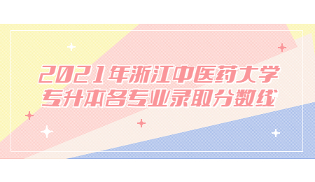 2021年浙江中医药大学专升本各专业录取分数线.jpg