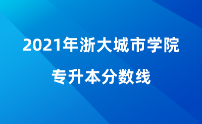 2021年浙大城市学院专升本分数线.png