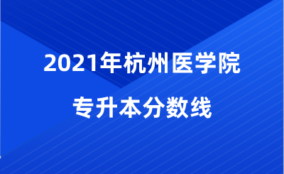 2021年杭州医学院专升本分数线.png