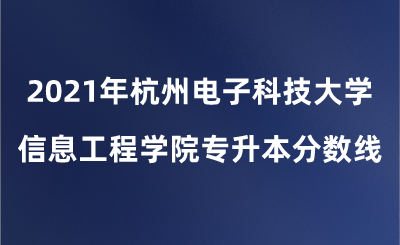 2021年杭州电子科技大学信息工程学院专升本分数线.png