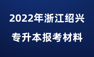 2022年浙江绍兴专升本报考材料.png