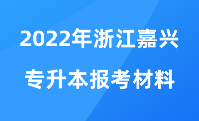 2022年浙江嘉兴专升本报考材料.png