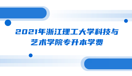 2021年浙江理工大学科技与艺术学院专升本学费.jpg