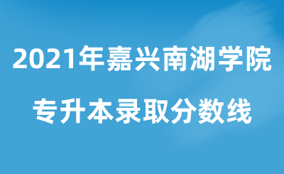 2021年嘉兴南湖学院专升本录取分数线.png