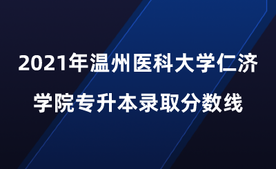 2021年温州医科大学仁济学院专升本录取分数线.png